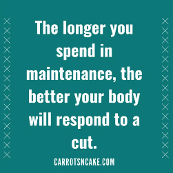 Spending more time on maintenance will improve your body’s response to cuts.